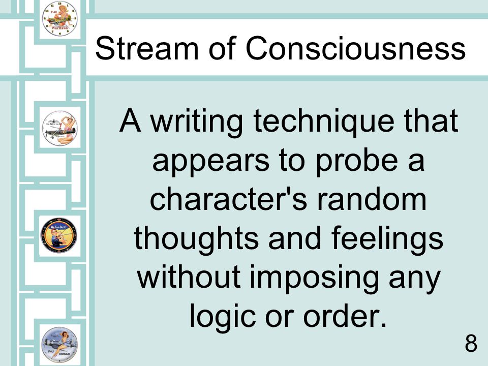 Stream of Consciousness A writing technique that appears to probe a character s random thoughts and feelings without imposing any logic or order.