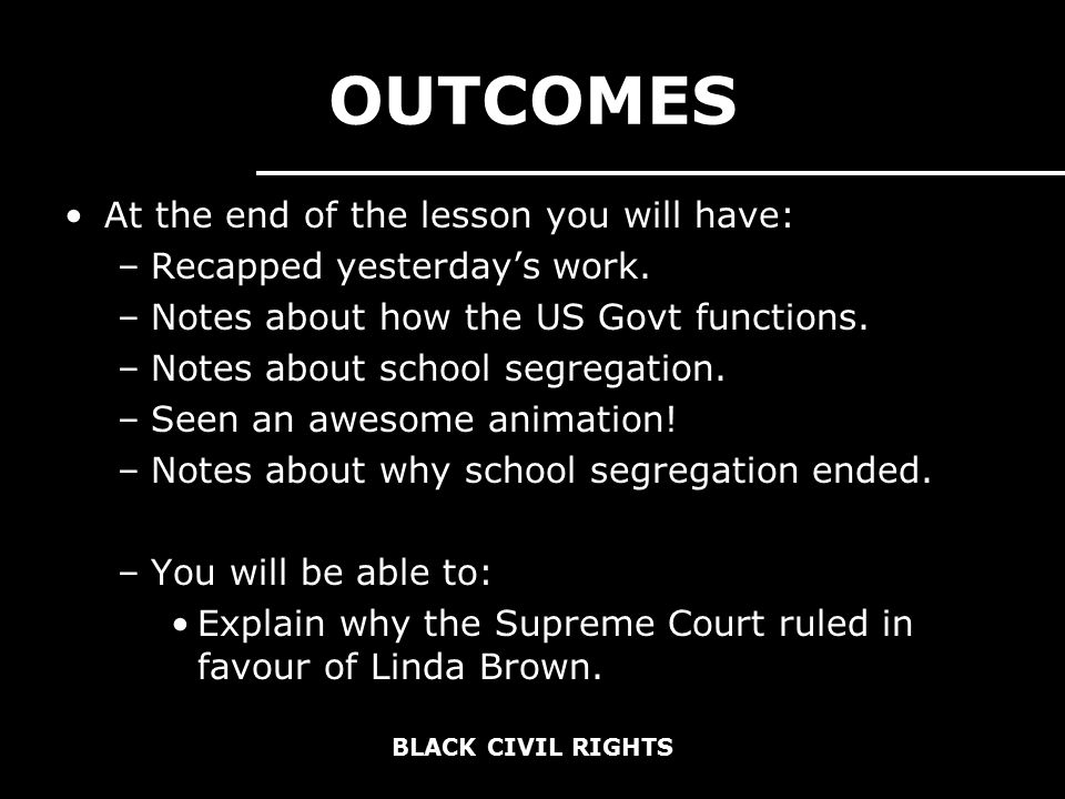 BLACK CIVIL RIGHTS OUTCOMES At the end of the lesson you will have: –Recapped yesterday’s work.