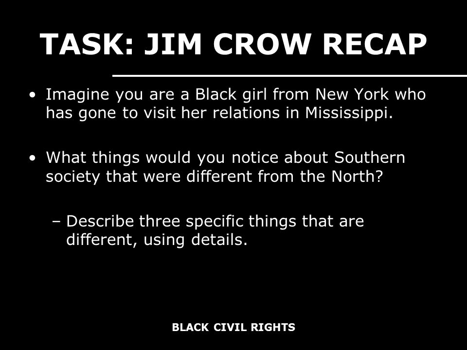 BLACK CIVIL RIGHTS TASK: JIM CROW RECAP Imagine you are a Black girl from New York who has gone to visit her relations in Mississippi.