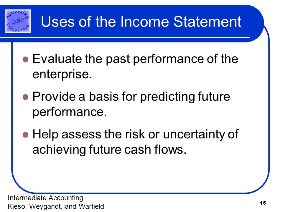 15 Uses of the Income Statement Evaluate the past performance of the enterprise.