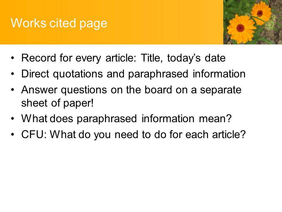 Works cited page Record for every article: Title, today’s date Direct quotations and paraphrased information Answer questions on the board on a separate sheet of paper.