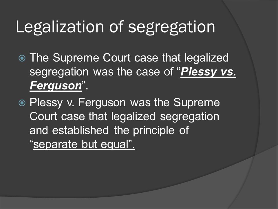 Legalization of segregation  The Supreme Court case that legalized segregation was the case of Plessy vs.