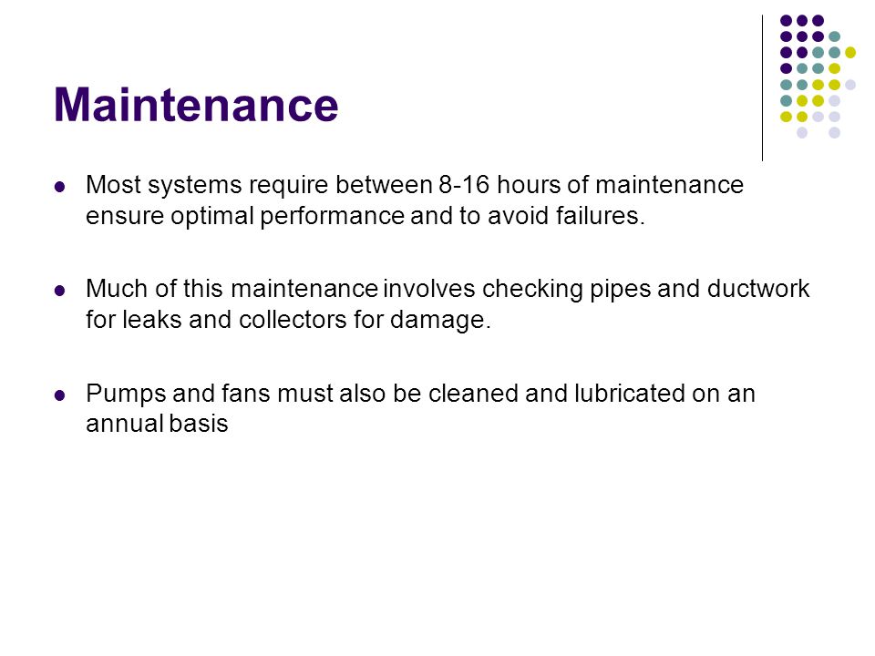 Maintenance Most systems require between 8-16 hours of maintenance ensure optimal performance and to avoid failures.