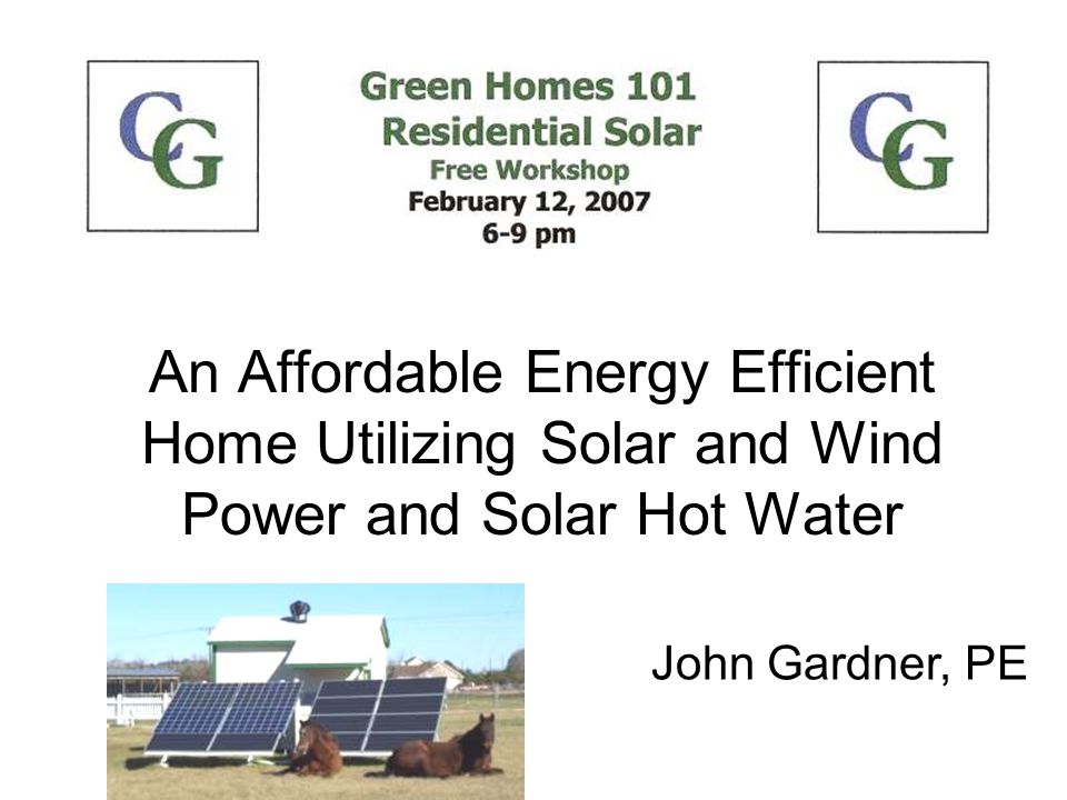 An Affordable Energy Efficient Home Utilizing Solar and Wind Power and Solar Hot Water John Gardner, PE