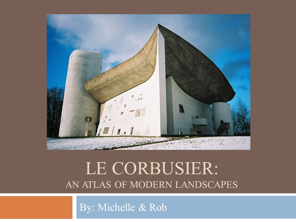 LE CORBUSIER: AN ATLAS OF MODERN LANDSCAPES By: Michelle & Rob