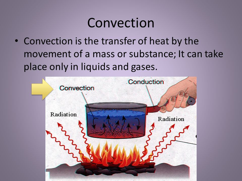 Convection Convection is the transfer of heat by the movement of a mass or substance; It can take place only in liquids and gases.