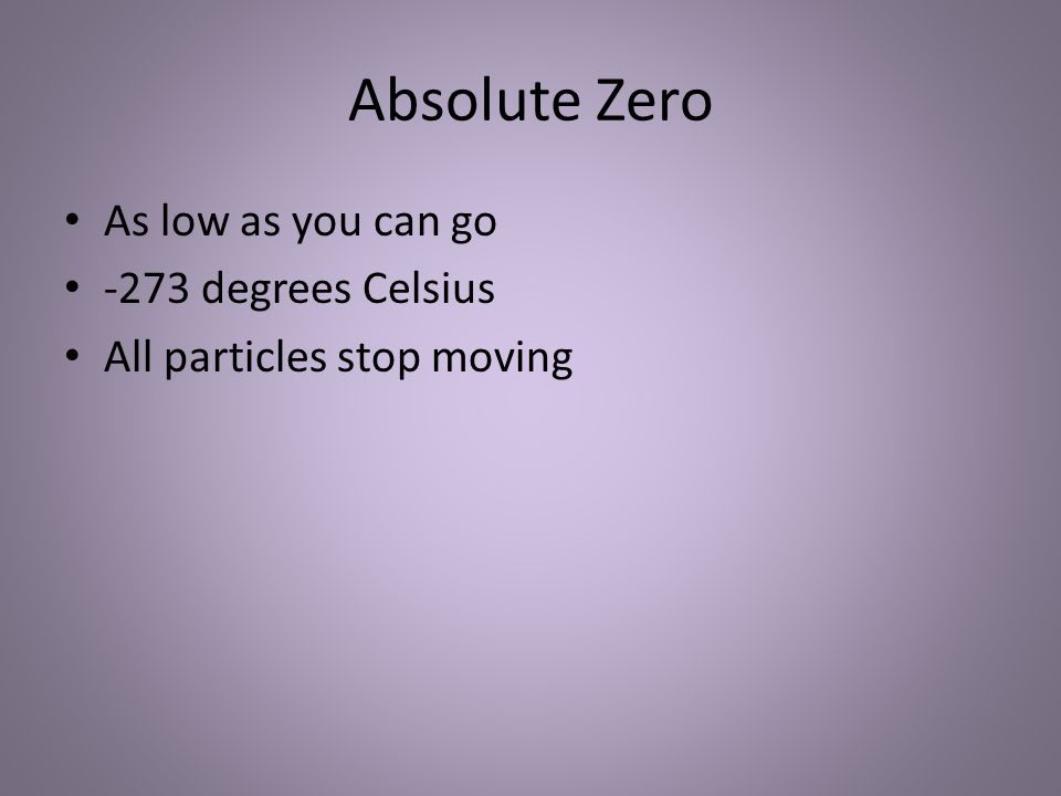 Absolute Zero As low as you can go -273 degrees Celsius All particles stop moving