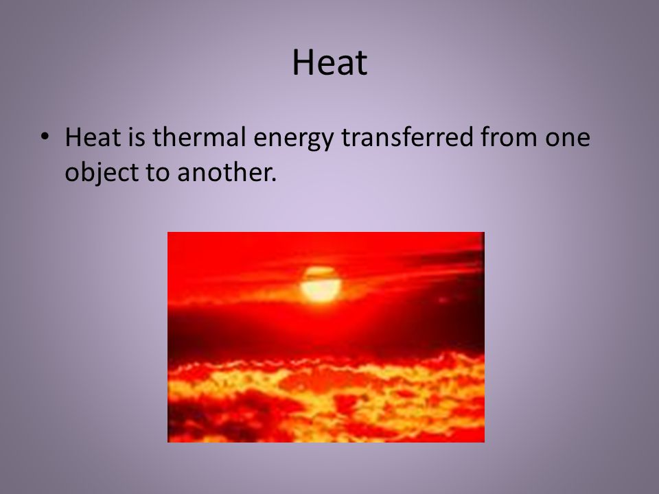 Heat Heat is thermal energy transferred from one object to another.