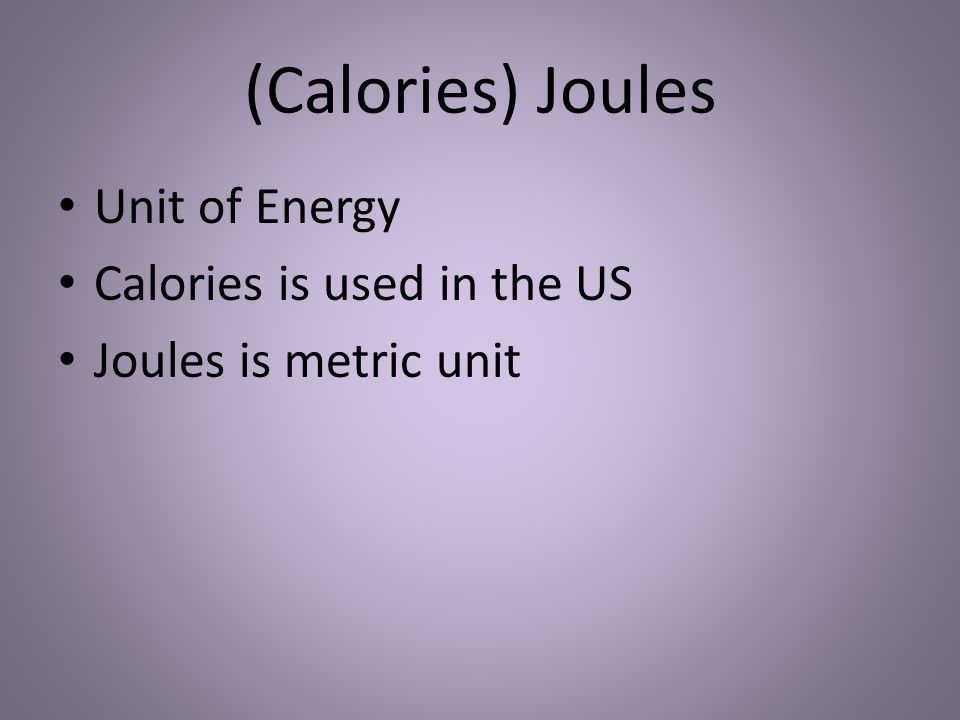 (Calories) Joules Unit of Energy Calories is used in the US Joules is metric unit
