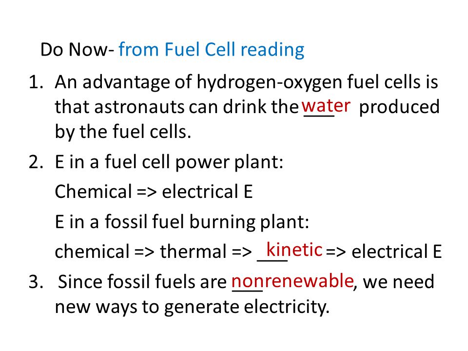 Do Now- from Fuel Cell reading 1.An advantage of hydrogen-oxygen fuel cells is that astronauts can drink the ___ produced by the fuel cells.