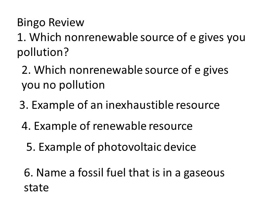 Bingo Review 1. Which nonrenewable source of e gives you pollution.