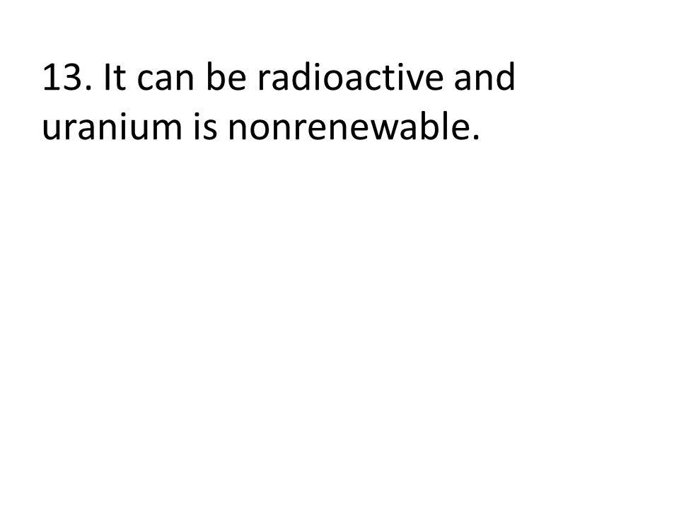 13. It can be radioactive and uranium is nonrenewable.