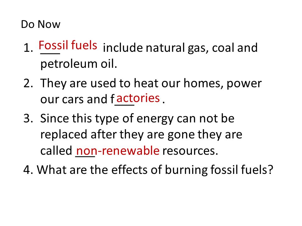 Do Now 1.___ include natural gas, coal and petroleum oil.