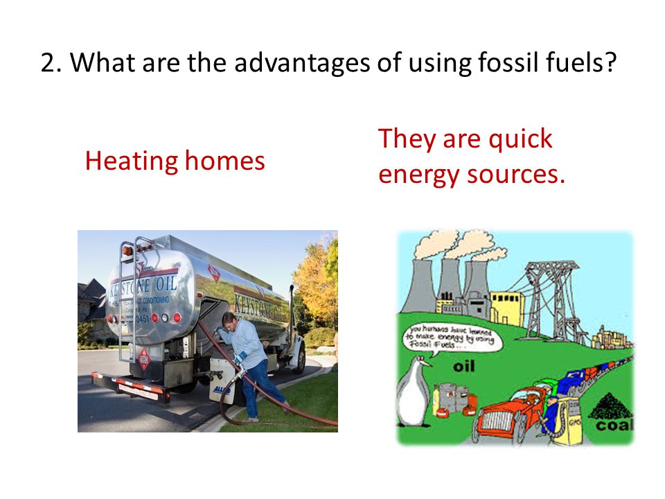 2. What are the advantages of using fossil fuels Heating homes They are quick energy sources.