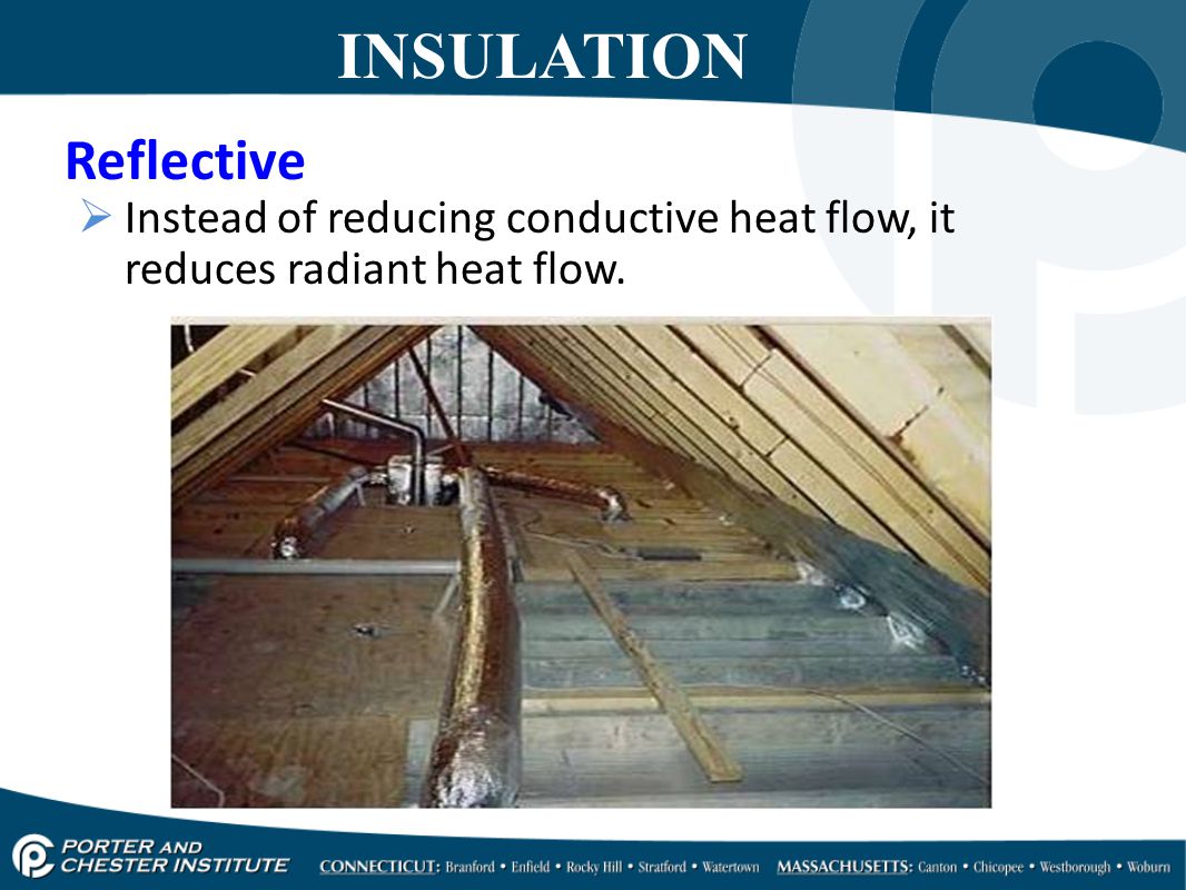 Reflective  Instead of reducing conductive heat flow, it reduces radiant heat flow. INSULATION