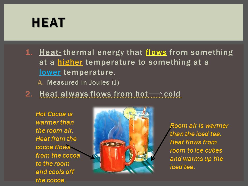 1.Heat- thermal energy that flows from something at a higher temperature to something at a lower temperature.