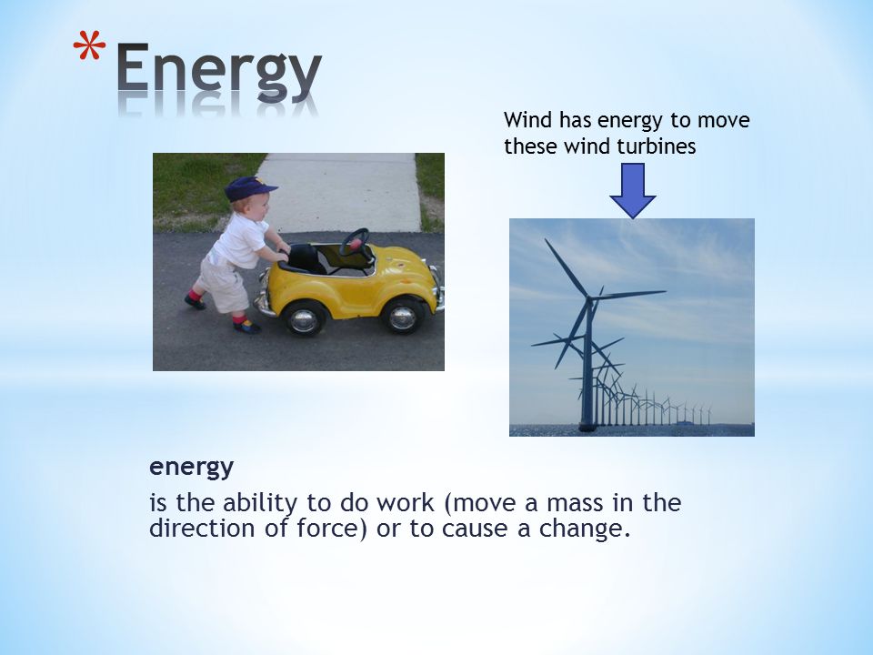 energy is the ability to do work (move a mass in the direction of force) or to cause a change.