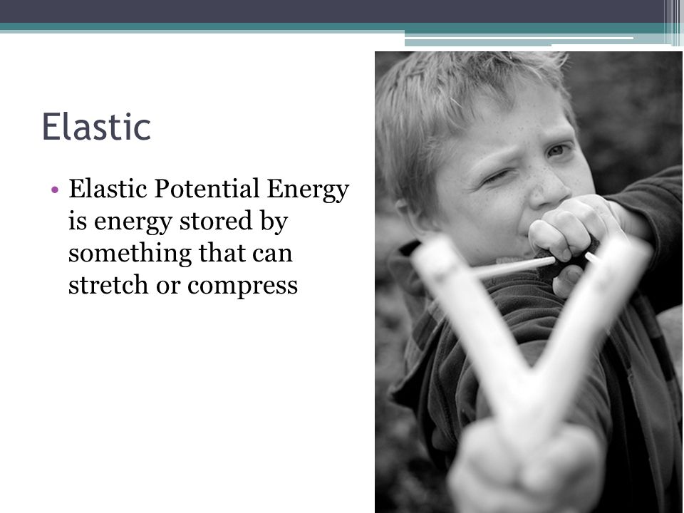Elastic Elastic Potential Energy is energy stored by something that can stretch or compress