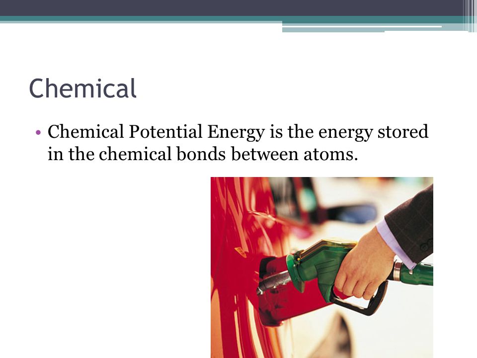 Chemical Chemical Potential Energy is the energy stored in the chemical bonds between atoms.