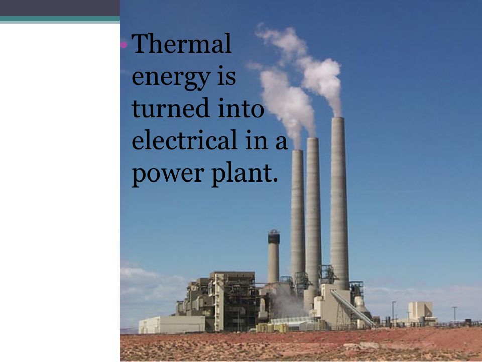 Thermal energy is turned into electrical in a power plant.