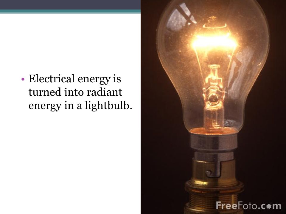 Electrical energy is turned into radiant energy in a lightbulb.