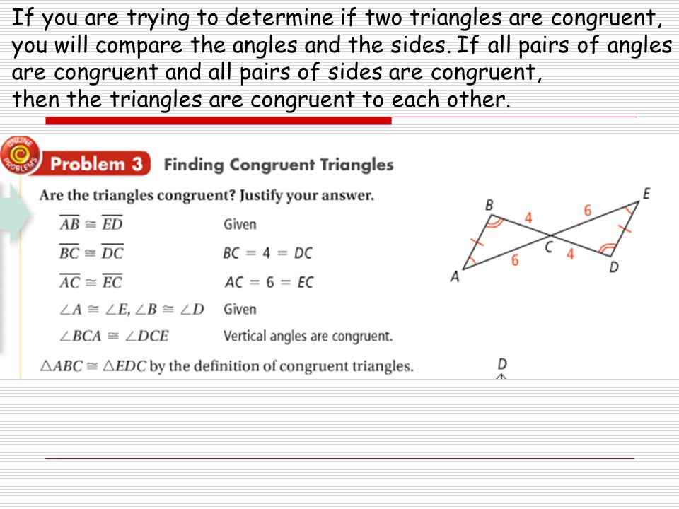 If you are trying to determine if two triangles are congruent, you will compare the angles and the sides.