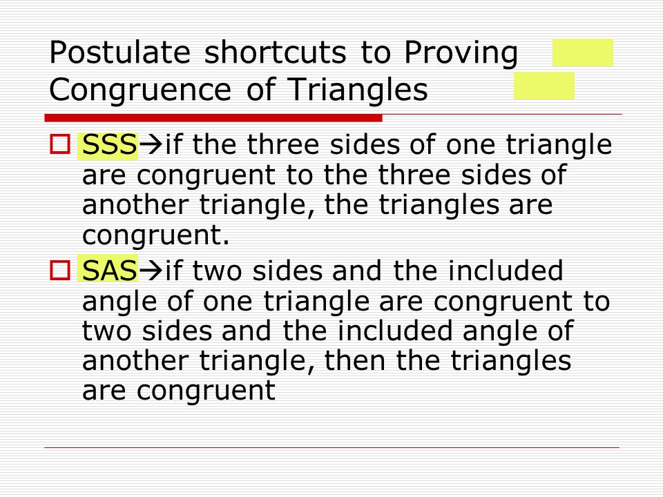 Postulate shortcuts to Proving Congruence of Triangles  SSS  if the three sides of one triangle are congruent to the three sides of another triangle, the triangles are congruent.