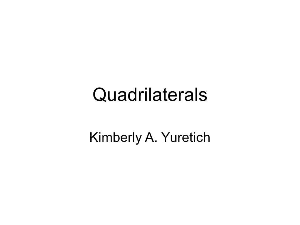 Quadrilaterals Kimberly A. Yuretich