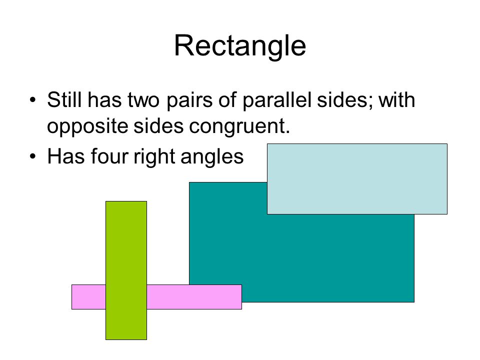 Rectangle Still has two pairs of parallel sides; with opposite sides congruent.