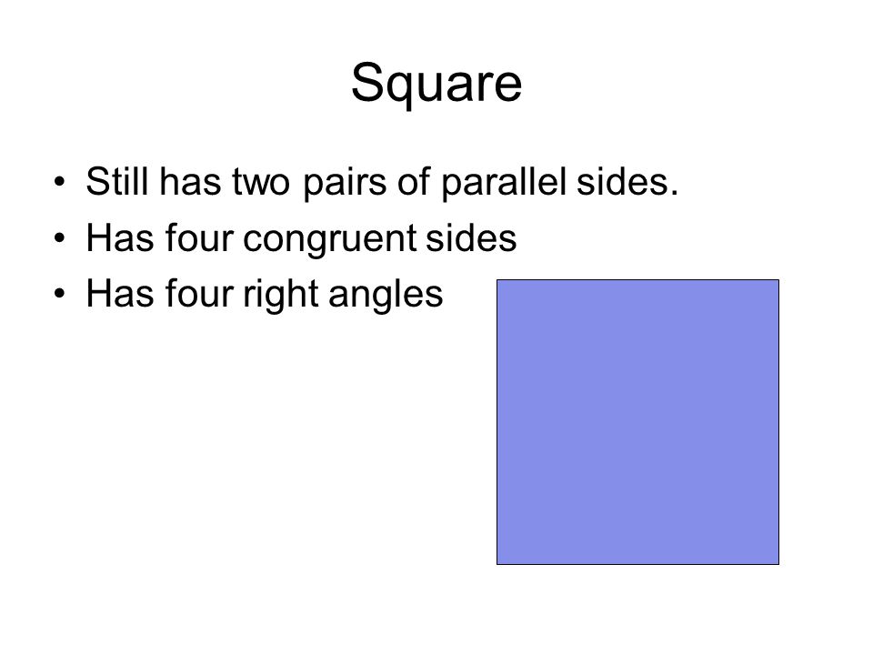 Square Still has two pairs of parallel sides. Has four congruent sides Has four right angles