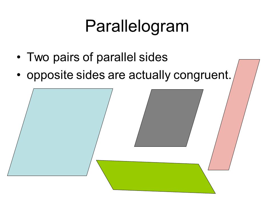 Parallelogram Two pairs of parallel sides opposite sides are actually congruent.