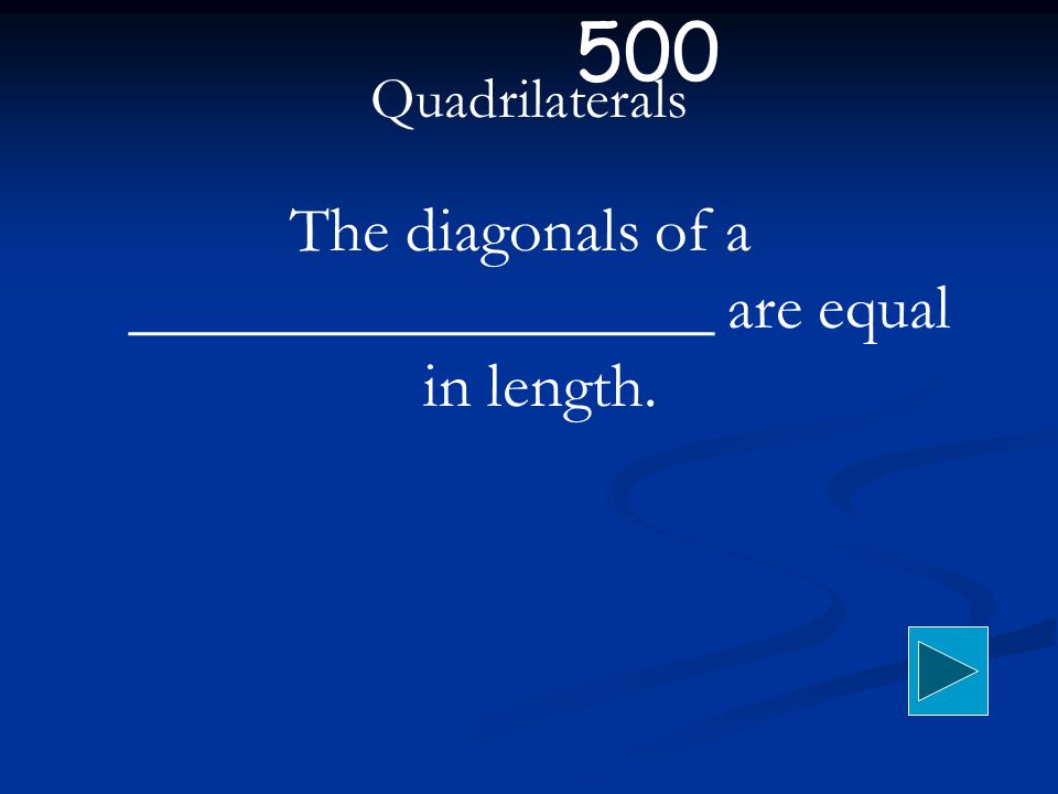 Quadrilaterals The diagonals of a __________________ are equal in length. 500