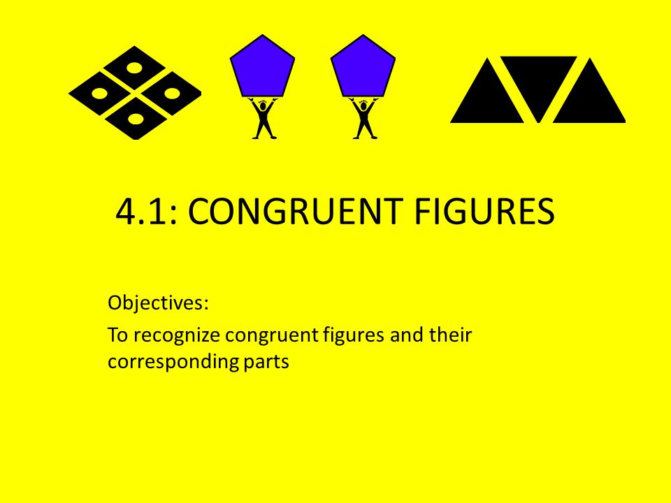 4.1: CONGRUENT FIGURES Objectives: To recognize congruent figures and their corresponding parts