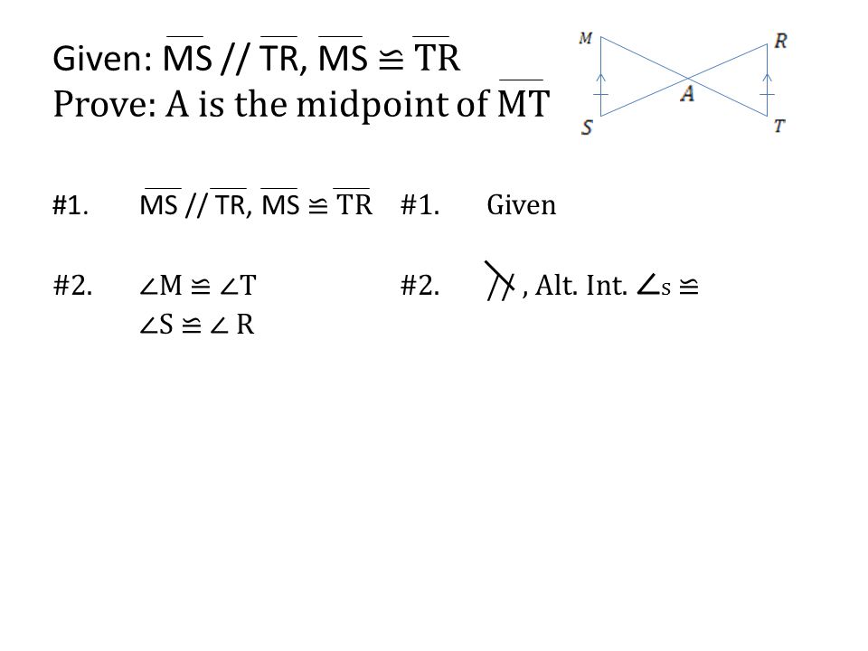 Given: MS // TR, MS ≌ TR Prove: A is the midpoint of MT #1.MS // TR, MS ≌ TR#1.Given #2.∠M ≌ ∠T#2.//, Alt.