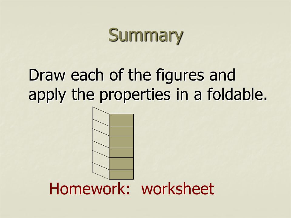 Summary Draw each of the figures and apply the properties in a foldable. Homework: worksheet
