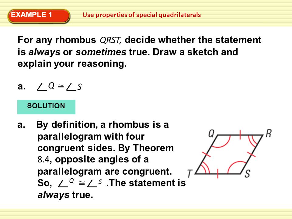 EXAMPLE 1 Use properties of special quadrilaterals For any rhombus QRST, decide whether the statement is always or sometimes true.