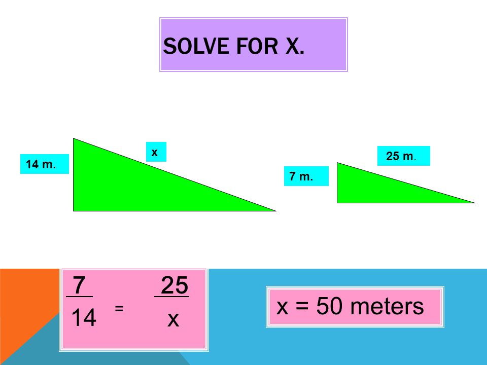 SOLVE FOR X m. 7 m. x 25 m. x = 14 x = 50 meters