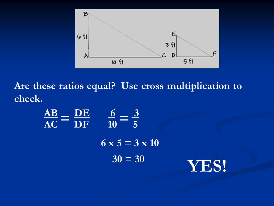 AB DE AC DF Are these ratios equal. Use cross multiplication to check.