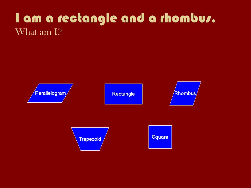 I am a rectangle and a rhombus. What am I Rectangle Parallelogram Trapezoid Rhombus Square