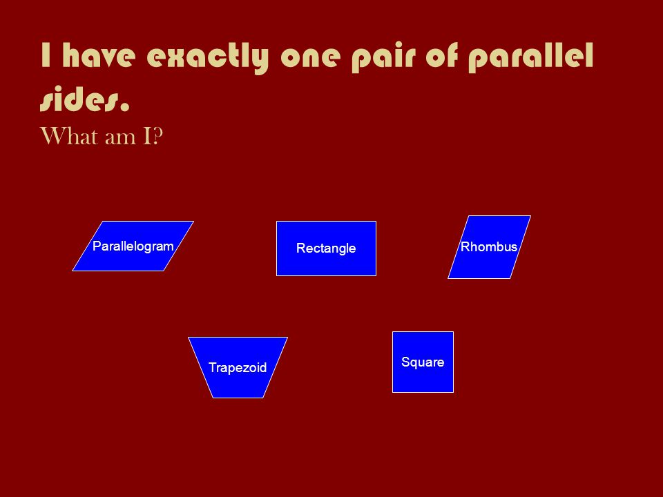 I have exactly one pair of parallel sides. What am I.