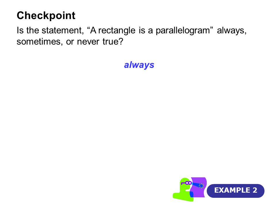Checkpoint EXAMPLE 2 Is the statement, A rectangle is a parallelogram always, sometimes, or never true.