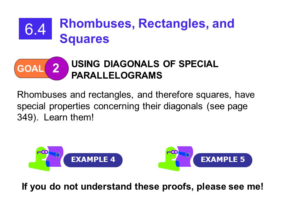 GOAL 2 USING DIAGONALS OF SPECIAL PARALLELOGRAMS EXAMPLE 4EXAMPLE Rhombuses, Rectangles, and Squares Rhombuses and rectangles, and therefore squares, have special properties concerning their diagonals (see page 349).