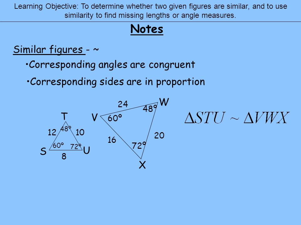 Notes Learning Objective: To determine whether two given figures are similar, and to use similarity to find missing lengths or angle measures..