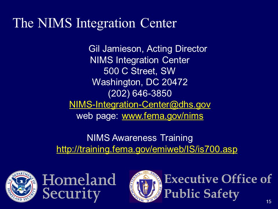 15 Executive Office of Public Safety Gil Jamieson, Acting Director NIMS Integration Center 500 C Street, SW Washington, DC (202) web page:   NIMS Awareness Training   The NIMS Integration Center