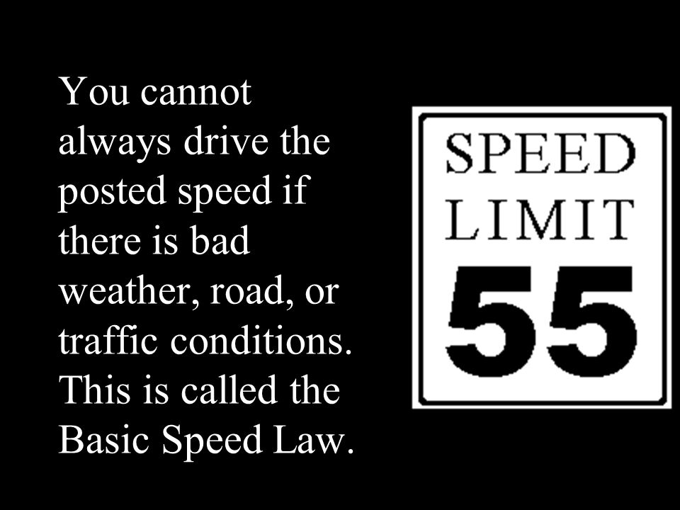 You cannot always drive the posted speed if there is bad weather, road, or traffic conditions.