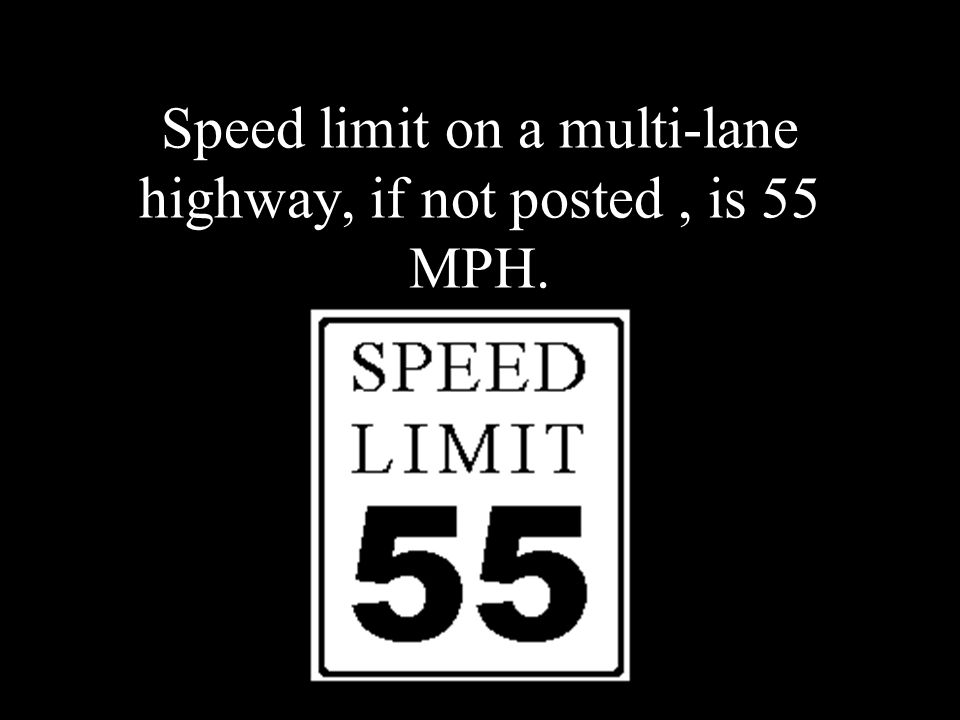 Speed limit on a multi-lane highway, if not posted, is 55 MPH.