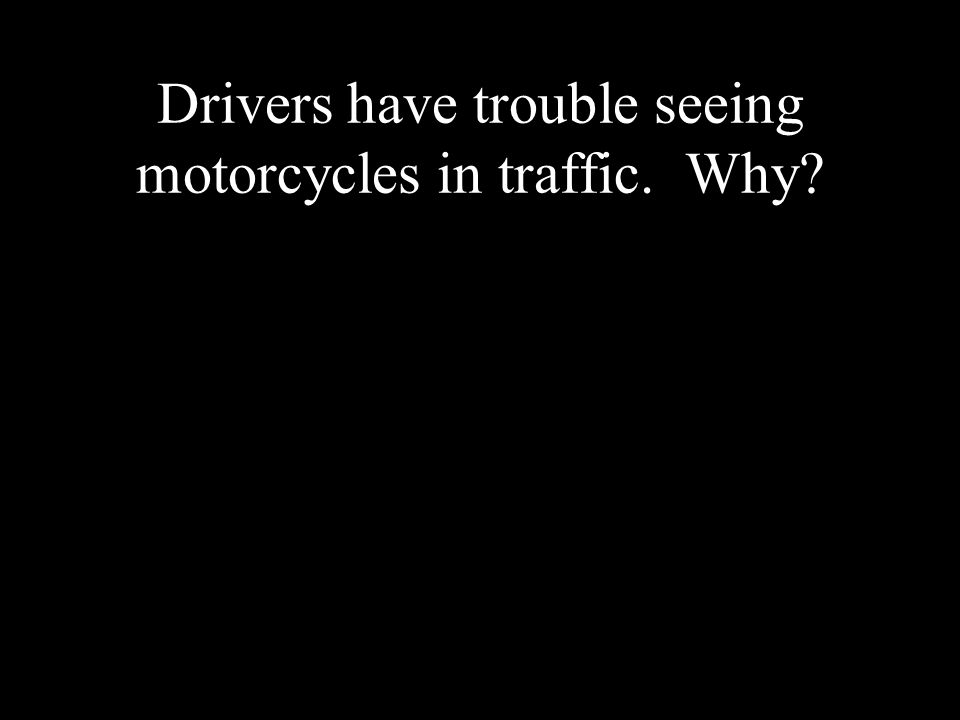 Drivers have trouble seeing motorcycles in traffic. Why