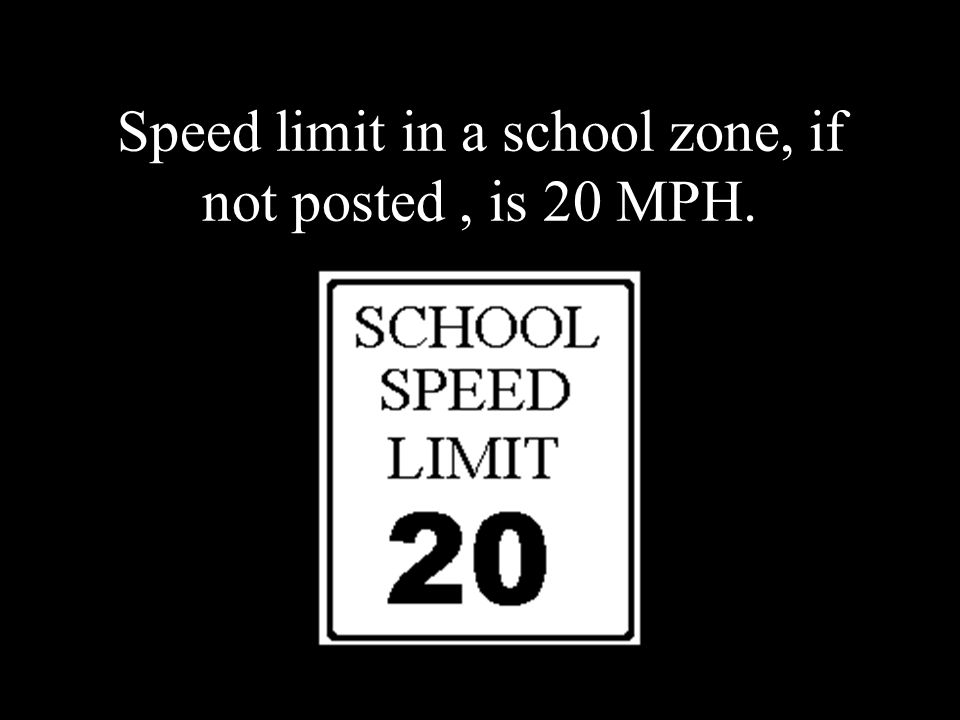 Speed limit in a school zone, if not posted, is 20 MPH.