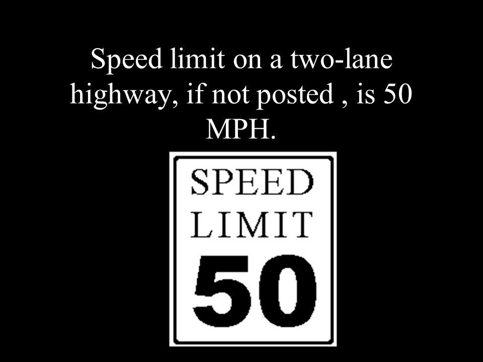 Speed limit on a two-lane highway, if not posted, is 50 MPH.