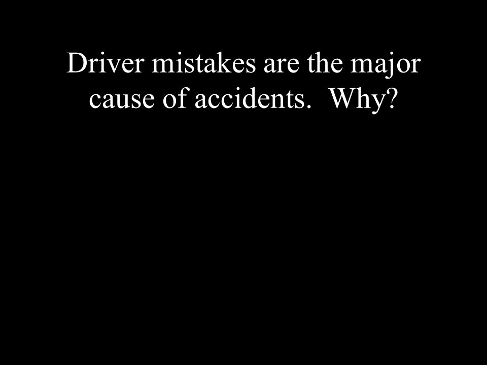 Driver mistakes are the major cause of accidents. Why